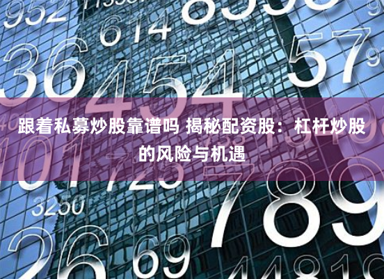 跟着私募炒股靠谱吗 揭秘配资股：杠杆炒股的风险与机遇